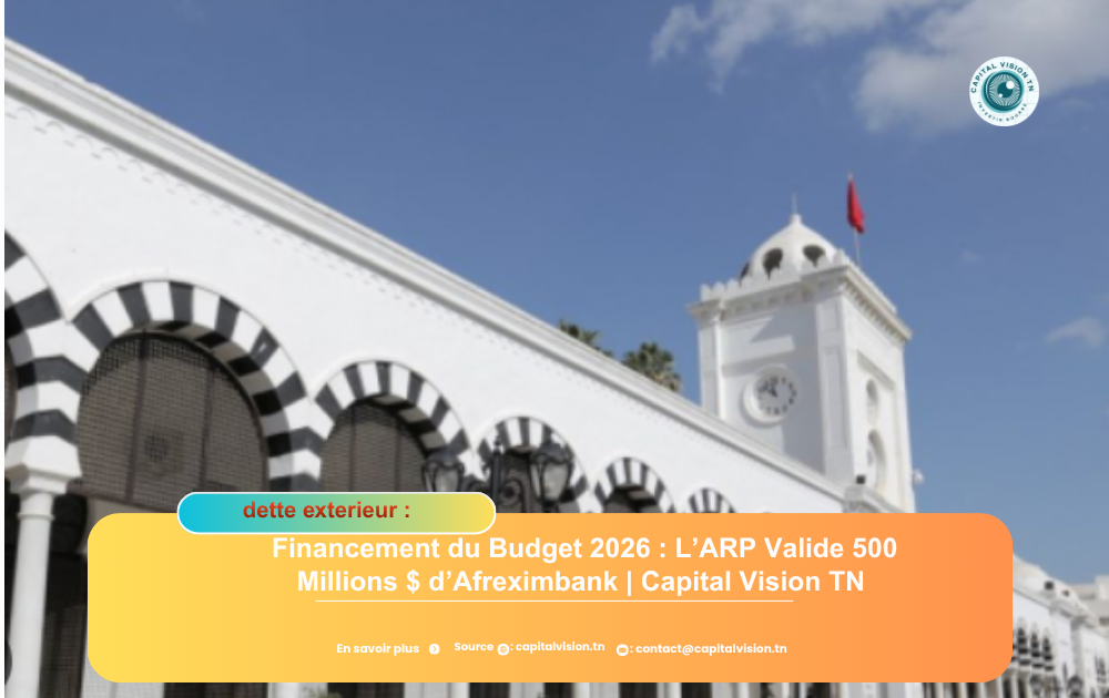 Financement du Budget 2026 : L’ARP Valide 500 Millions $ d’Afreximbank | Capital Vision TN